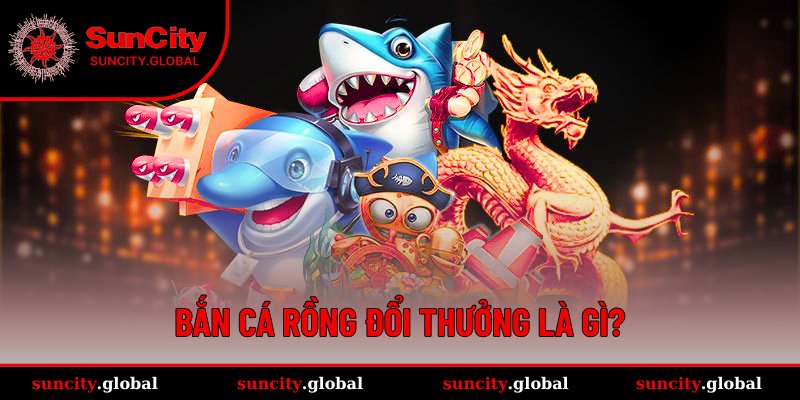 Khái quát về bắn cá Rồng đổi thưởng