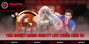 Casino SUNCITY – Trải Nghiệm Sảnh Live Đỉnh Chuẩn Châu Âu
